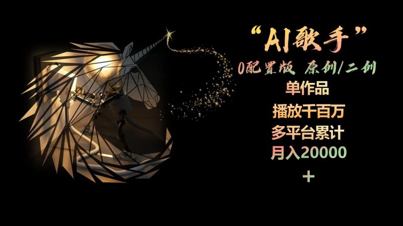 AI歌手，0配置版，原创/二创，单作品播放千百万，多平台累计，月入20000+-云创智库