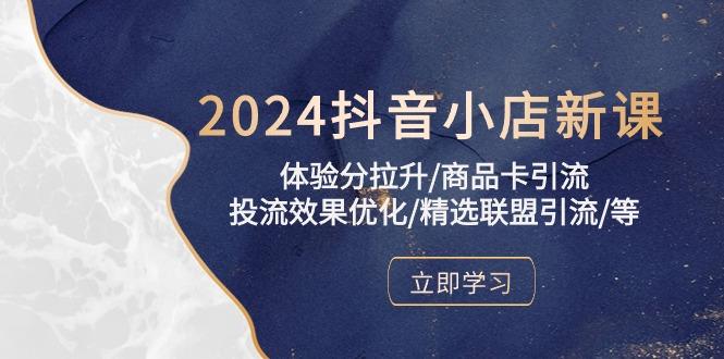 2024抖音小店新课，体验分拉升/商品卡引流/投流效果优化/精选联盟引流/等-云创智库