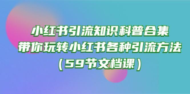 小红书引流知识科普合集，带你玩转小红书各种引流方法(59节文档课-云创智库