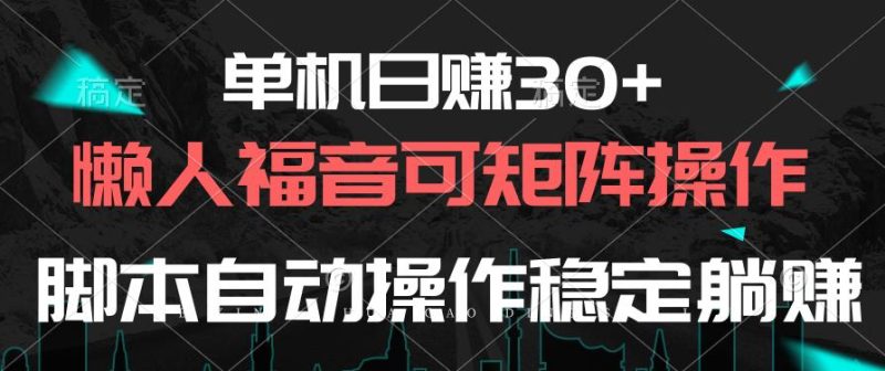 单机日赚30+，懒人福音可矩阵，脚本自动操作稳定躺赚-云创智库