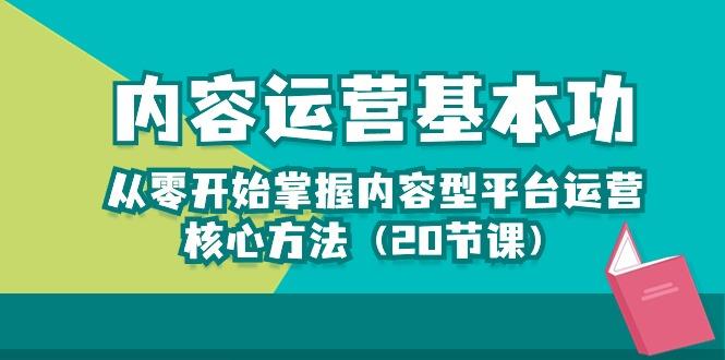 内容运营-基本功：从零开始掌握内容型平台运营核心方法(20节课-云创智库