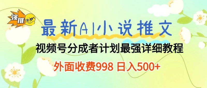 最新AI小说推文视频号分成计划 最强详细教程  日入500+-云创智库