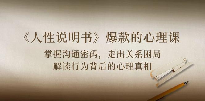 《人性 说明书》爆款的心理课：沟通密码/关系困局/解读行为背后心理真相-云创智库