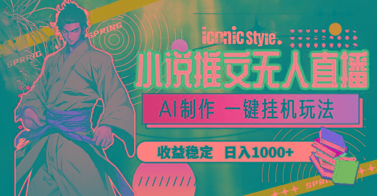 小说推文无人直播一键挂机最新玩法，AI制作，收益稳定，日入1000+-云创智库