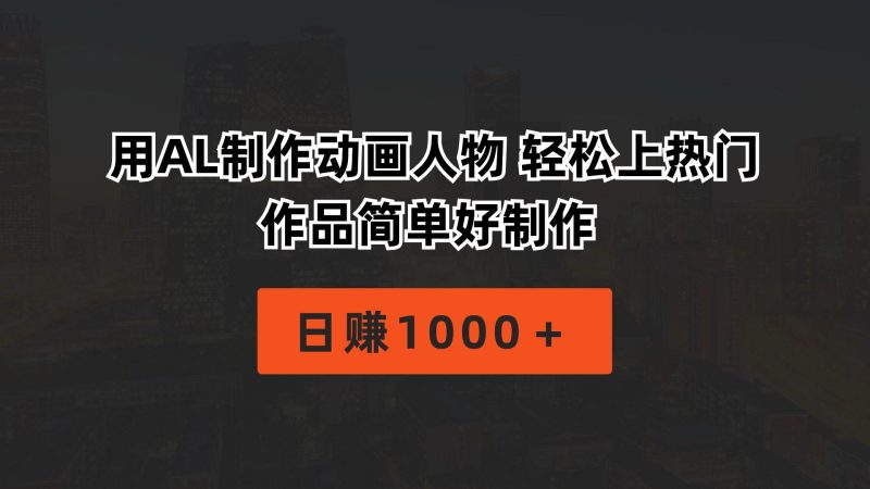 用AL制作动画人物 轻松上热门 作品简单好制作  日赚1000＋-云创智库