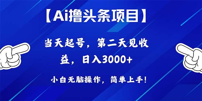 Ai撸头条，当天起号，第二天见收益，日入3000+-云创智库