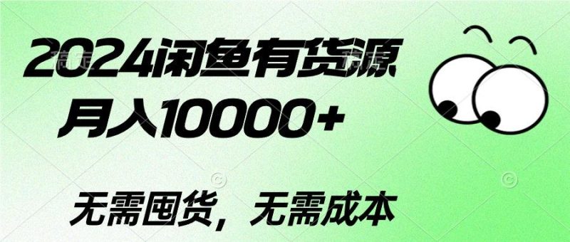 2024闲鱼有货源，月入10000+2024闲鱼有货源，月入10000+-云创智库