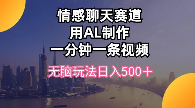 情感聊天赛道用al制作一分钟一条视频无脑玩法日入500＋-云创智库