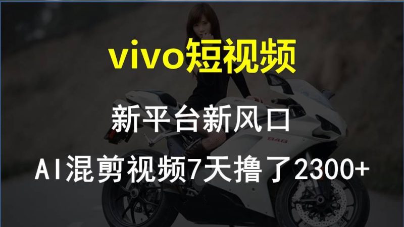 vivo短视频:新平台新风口，AI混剪视频7天撸了2300+-云创智库