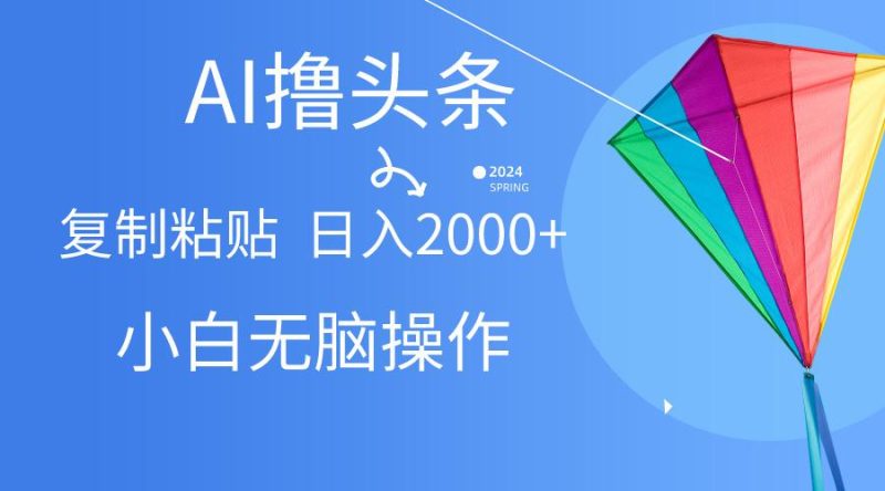 AI一键生成爆款文章撸头条,无脑操作，复制粘贴轻松,日入2000+-云创智库