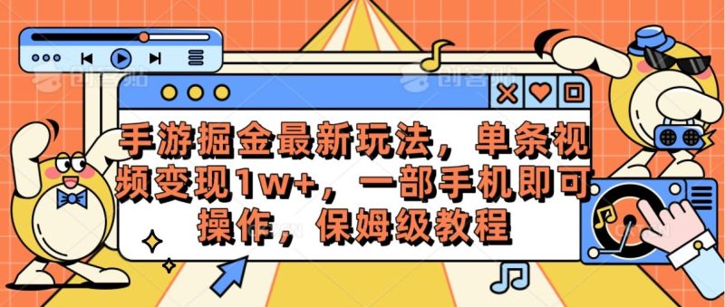手游掘金最新玩法，单条视频变现1w+，一部手机即可操作，保姆级教程-云创智库
