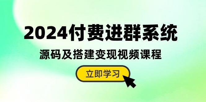 2024付费进群系统，源码及搭建变现视频课程(教程+源码-云创智库