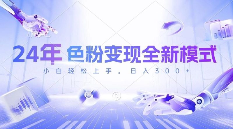 24年色粉变现全新模式，几分钟做好一个视频，小白可上手，每天半小时收…-云创智库