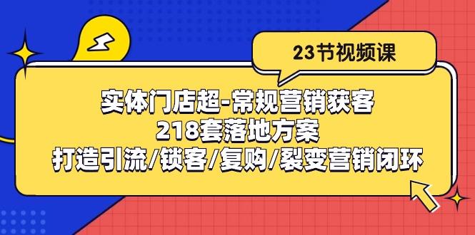 实体门店超-常规营销获客：218套落地方案/打造引流/锁客/复购/裂变营销-云创智库