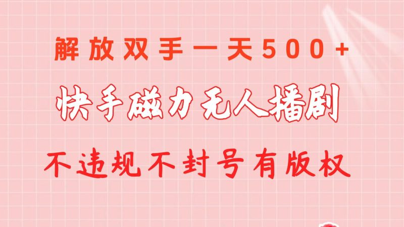 快手磁力无人播剧玩法  一天500+  不违规不封号有版权-云创智库