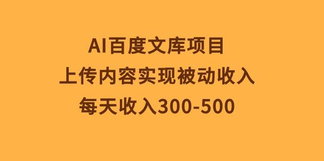 AI百度文库项目，上传内容实现被动收入，每天收入300-500-云创智库