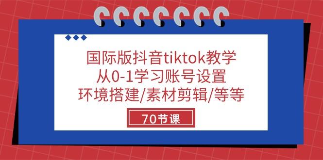 国际版抖音tiktok教学：从0-1学习账号设置/环境搭建/素材剪辑/等等/70节-云创智库