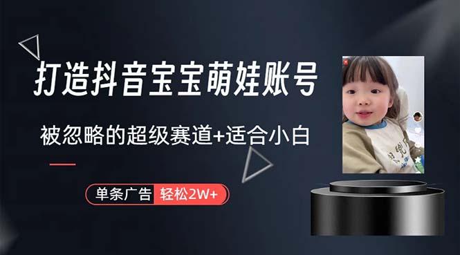 打造抖音宝宝账号，一条广告2W，大部分人忽略的超级赛道，小白简单入手-云创智库