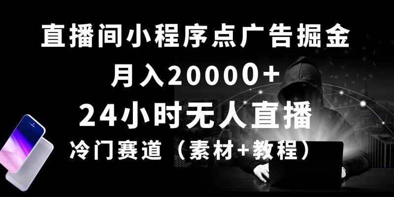 24小时无人直播小程序点广告掘金， 月入20000+，冷门赛道，起好猛，独…-云创智库