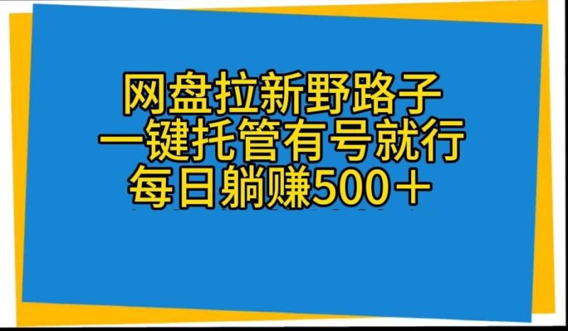 网盘拉新野路子，一键托管有号就行，全自动代发视频，每日躺赚500＋-云创智库