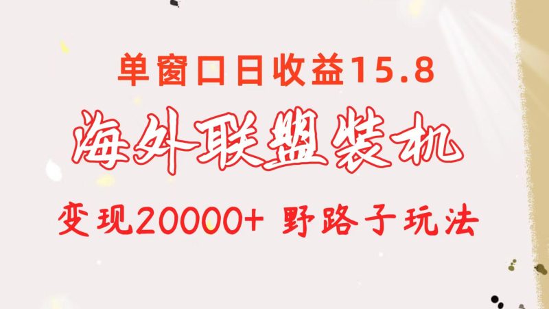 海外联盟装机 单窗口日收益15.8  变现20000+ 野路子玩法-云创智库