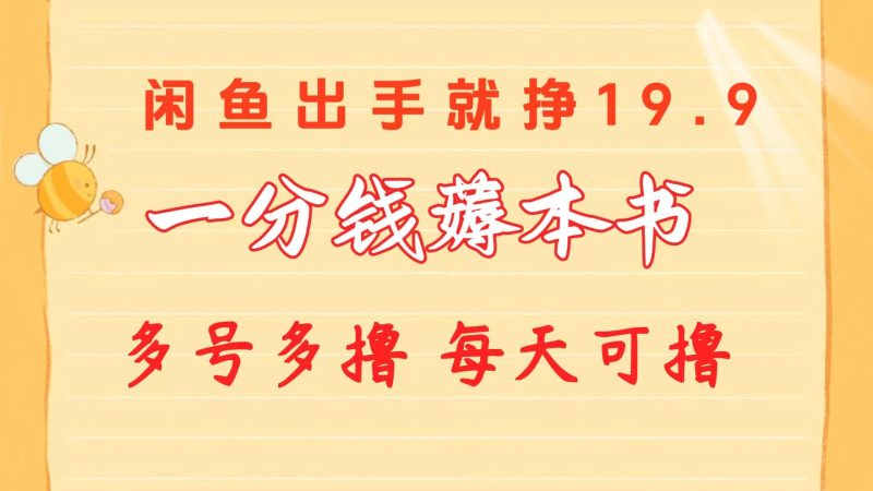 一分钱薅本书 闲鱼出售9.9-19.9不等 多号多撸  新手小白轻松上手-云创智库