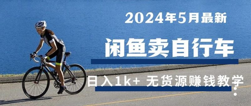 2024年5月闲鱼卖自行车日入1k+ 最新无货源赚钱教学-云创智库