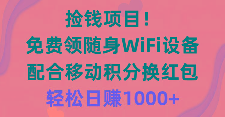 捡钱项目！免费领随身WiFi设备+移动积分换红包，有手就行，轻松日赚1000+-云创智库