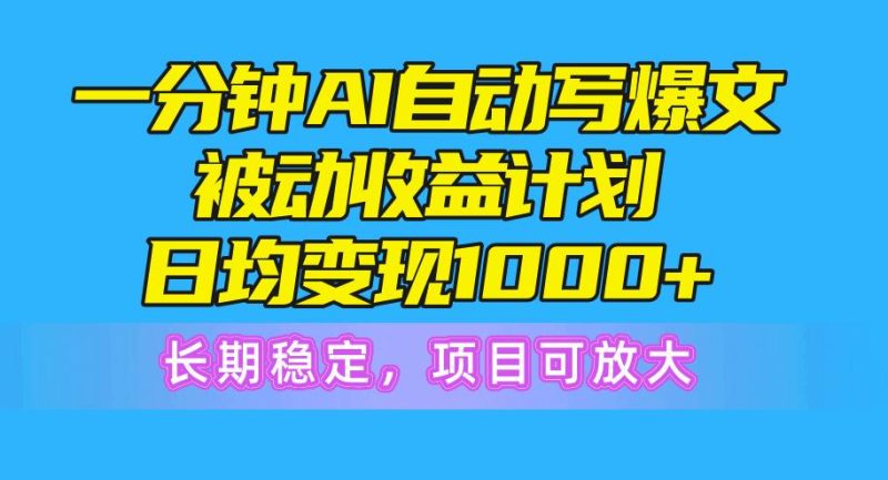 一分钟AI爆文被动收益计划，日均变现1000+，长期稳定，项目可放大-云创智库