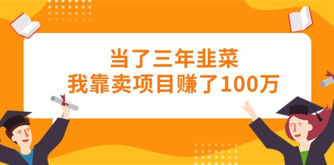 当了三年韭菜我靠卖项目赚了100万-云创智库