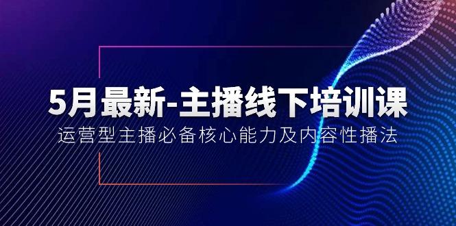 5月最新-主播线下培训课【40期】：运营型主播必备核心能力及内容性播法-云创智库