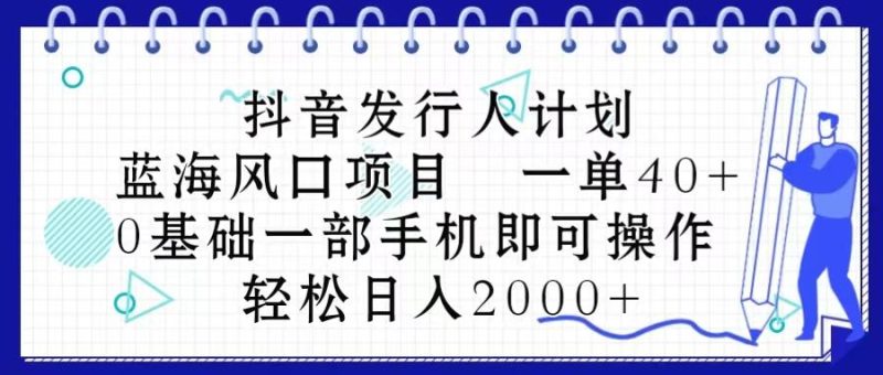 抖音发行人计划，蓝海风口项目 一单40，0基础一部手机即可操作 日入2000＋-云创智库