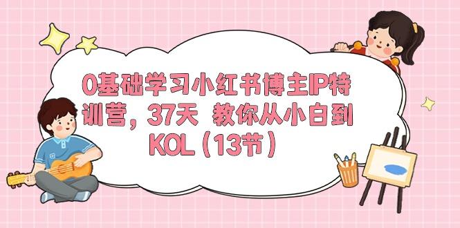 0基础学习小红书博主IP特训营，37天 教你从小白到KOL(13节-云创智库