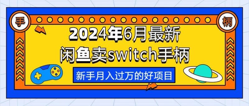 2024年6月最新闲鱼卖switch游戏手柄，新手月入过万的第一个好项目-云创智库