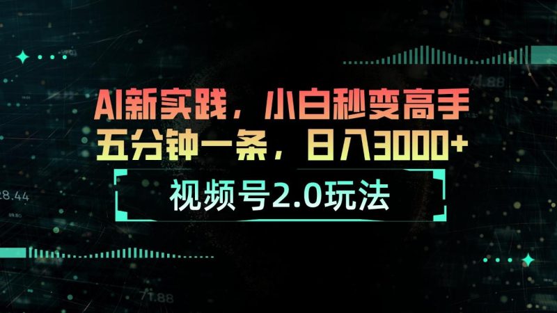 视频号2.0玩法 AI新实践，小白秒变高手五分钟一条，日入3000+-云创智库