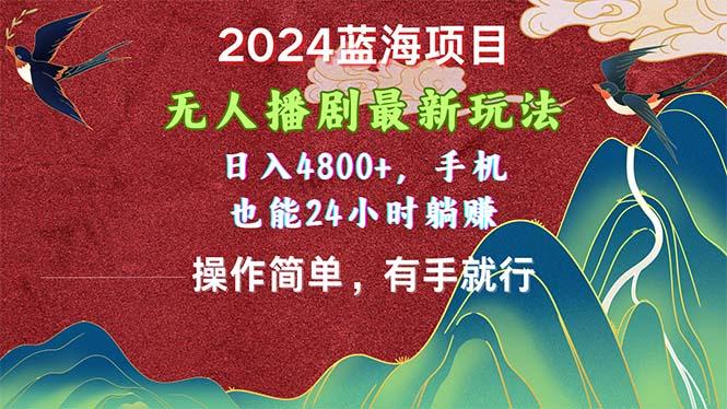 2024蓝海项目，无人播剧最新玩法，日入4800+，手机也能操作简单有手就行-云创智库