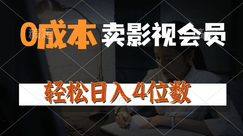 0成本售卖影视会员，一天上百单，轻松日入4位数，月入3w+-云创智库