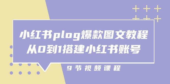 小红书 plog-爆款图文教程，从0到1搭建小红书账号(9节课-云创智库