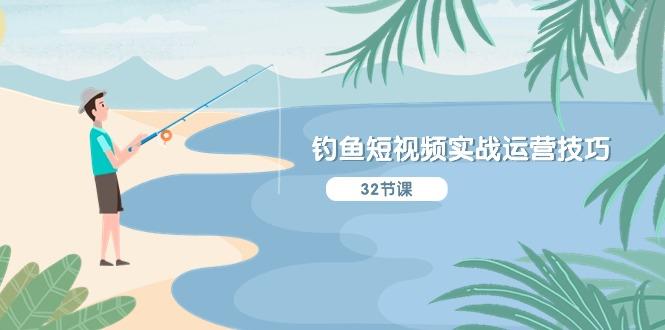 钓鱼短视频实战运营技巧，系统性讲解定位ip策划  能听懂，能落地，能实操-云创智库