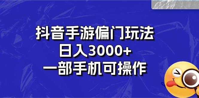 抖音手游偏门玩法，日入3000+，一部手机可操作-云创智库
