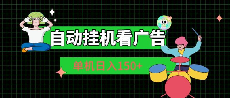 自动挂机看广告 单机日入150+-云创智库