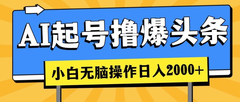 AI起号撸爆头条，小白也能操作，日入2000+-云创智库