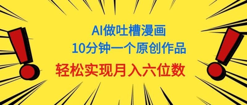 用AI做中式吐槽漫画，10分钟一个原创作品，轻松实现月入6位数-云创智库