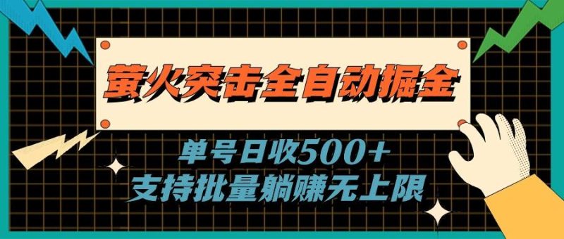 萤火突击全自动掘金，单号日收500+支持批量，躺赚无上限-云创智库