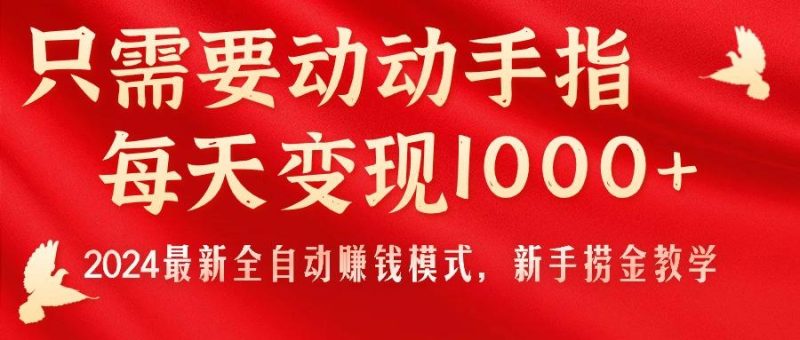 只需要动动手指，每天变现1000+，2024最新全自动赚钱模式，新手捞金教学！-云创智库