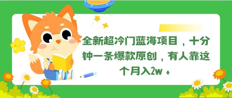 全新超冷门蓝海项目，十分钟一条爆款原创，有人靠这个月入2w＋-云创智库