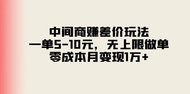 中间商赚差价玩法，一单5-10元，无上限做单，零成本月变现1万+-云创智库