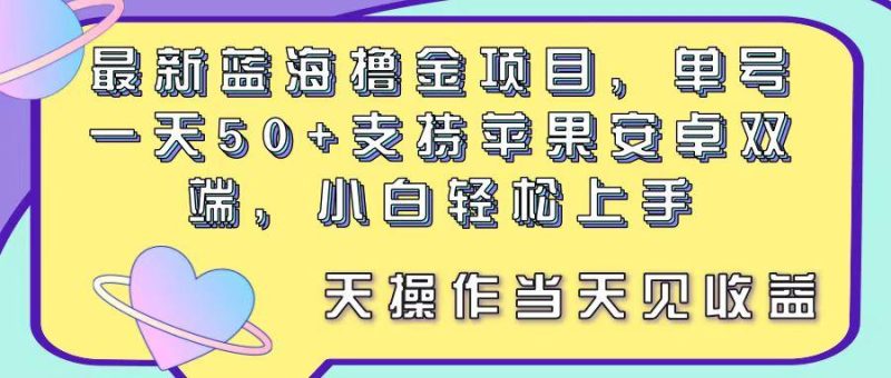 最新蓝海撸金项目，单号一天50+， 支持苹果安卓双端，小白轻松上手 当…-云创智库