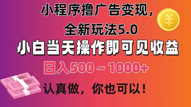 小程序撸广告变现，全新玩法5.0，小白当天操作即可上手，日收益 500~1000+-云创智库