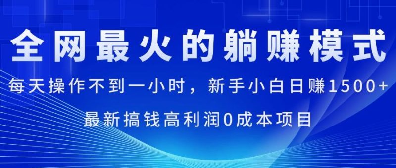全网最火的躺赚模式，每天操作不到一小时，新手小白日赚1500+，最新搞…-云创智库